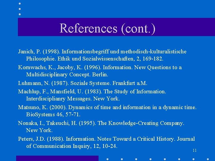 References (cont. ) Janich, P. (1998). Informationsbegriff und methodisch-kulturalistische Philosophie. Ethik und Sozialwissenschaften, 2,