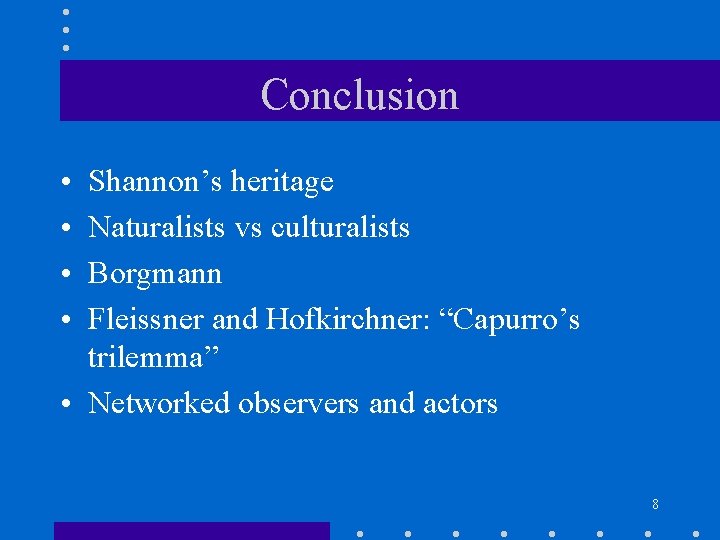 Conclusion • • Shannon’s heritage Naturalists vs culturalists Borgmann Fleissner and Hofkirchner: “Capurro’s trilemma”