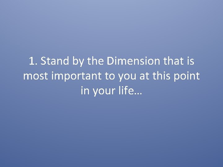 1. Stand by the Dimension that is most important to you at this point