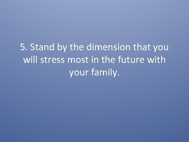 5. Stand by the dimension that you will stress most in the future with