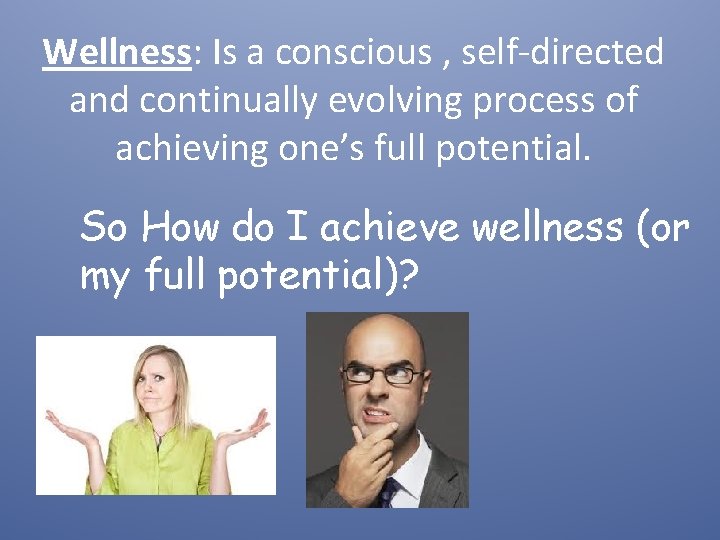 Wellness: Is a conscious , self-directed and continually evolving process of achieving one’s full