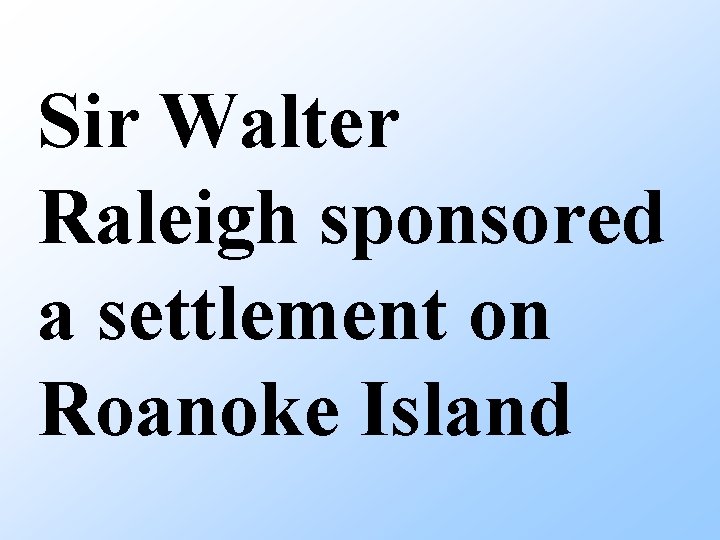 Sir Walter Raleigh sponsored a settlement on Roanoke Island 