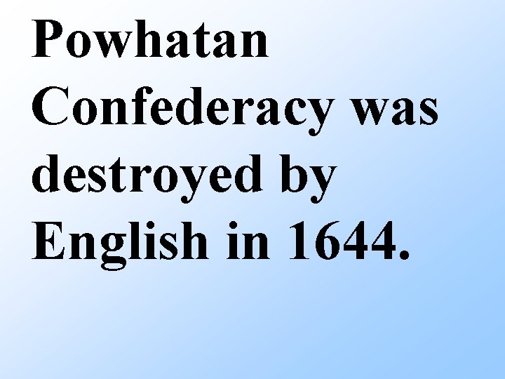 Powhatan Confederacy was destroyed by English in 1644. 