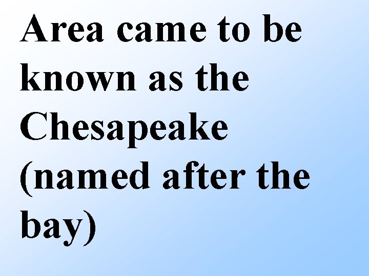 Area came to be known as the Chesapeake (named after the bay) 
