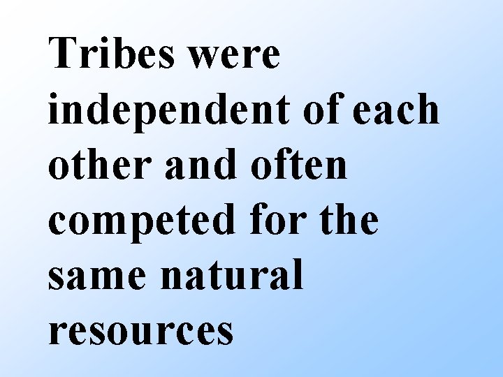 Tribes were independent of each other and often competed for the same natural resources