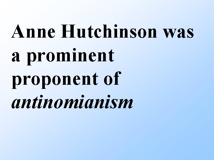 Anne Hutchinson was a prominent proponent of antinomianism 