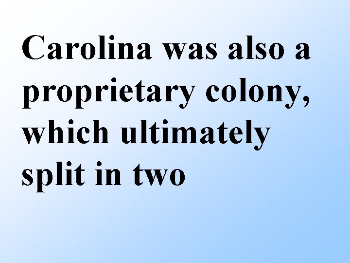 Carolina was also a proprietary colony, which ultimately split in two 