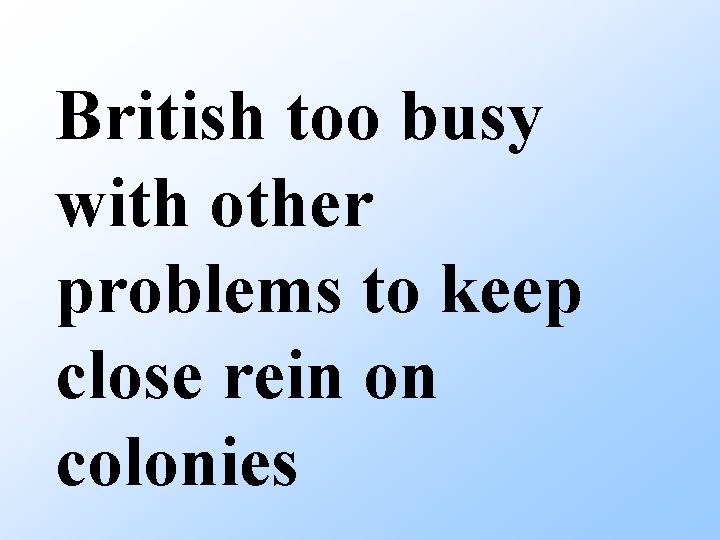 British too busy with other problems to keep close rein on colonies 