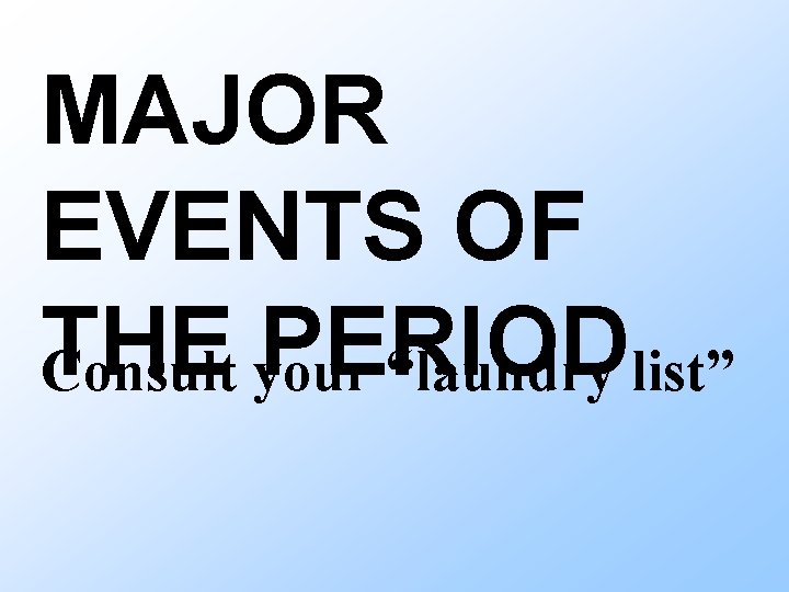 MAJOR EVENTS OF THE PERIOD Consult your “laundry list” 