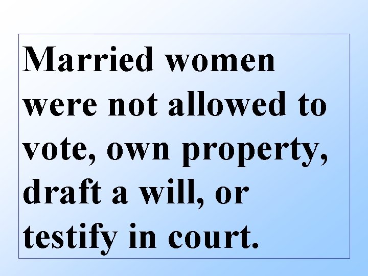 Married women were not allowed to vote, own property, draft a will, or testify