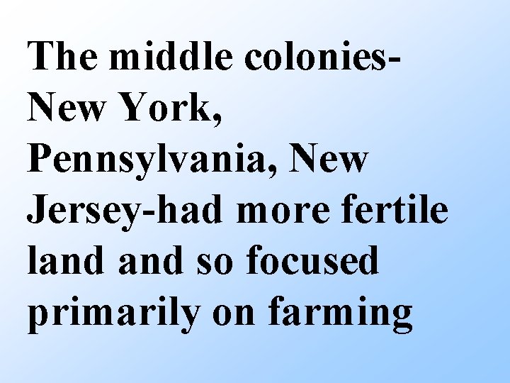 The middle colonies. New York, Pennsylvania, New Jersey-had more fertile land so focused primarily