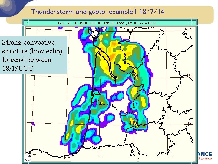 Thunderstorm and gusts, example 1 18/7/14 Strong convective structure (bow echo) forecast between 18/19