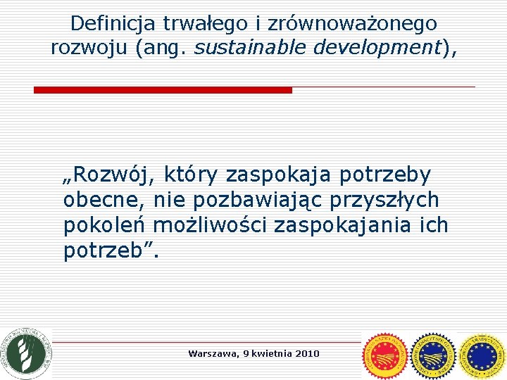 Definicja trwałego i zrównoważonego rozwoju (ang. sustainable development), „Rozwój, który zaspokaja potrzeby obecne, nie