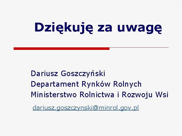 Dziękuję za uwagę Dariusz Goszczyński Departament Rynków Rolnych Ministerstwo Rolnictwa i Rozwoju Wsi dariusz.