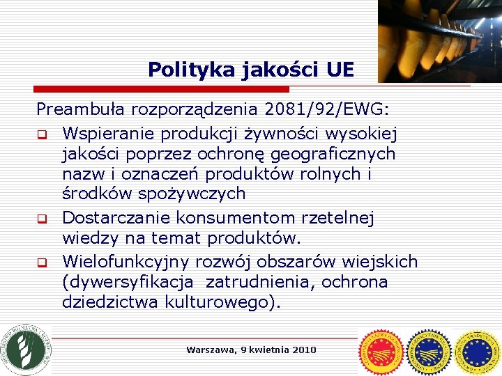 Polityka jakości UE Preambuła rozporządzenia 2081/92/EWG: q Wspieranie produkcji żywności wysokiej jakości poprzez ochronę