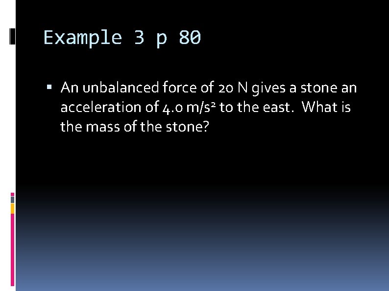 Example 3 p 80 An unbalanced force of 20 N gives a stone an