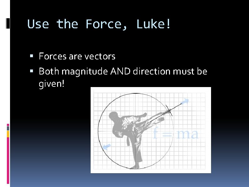 Use the Force, Luke! Forces are vectors Both magnitude AND direction must be given!
