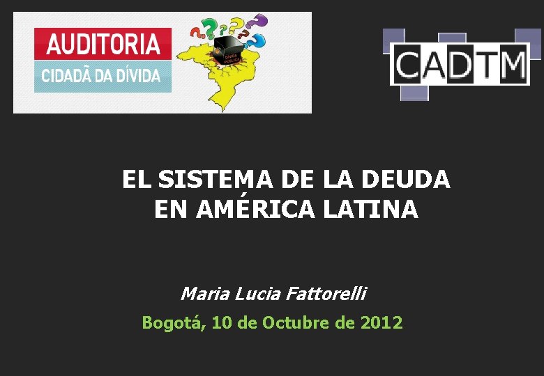 EL SISTEMA DE LA DEUDA EN AMÉRICA LATINA Maria Lucia Fattorelli Bogotá, 10 de