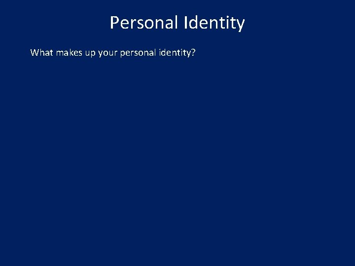 Personal Identity What makes up your personal identity? 