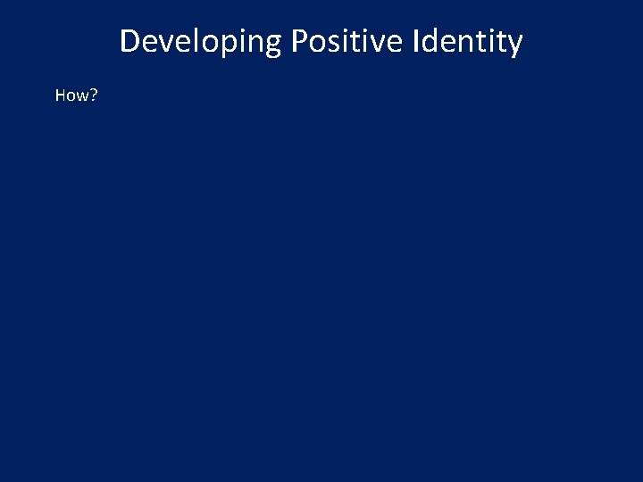 Developing Positive Identity How? 
