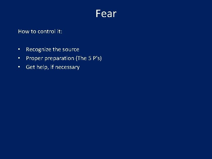 Fear How to control it: • Recognize the source • Proper preparation (The 5