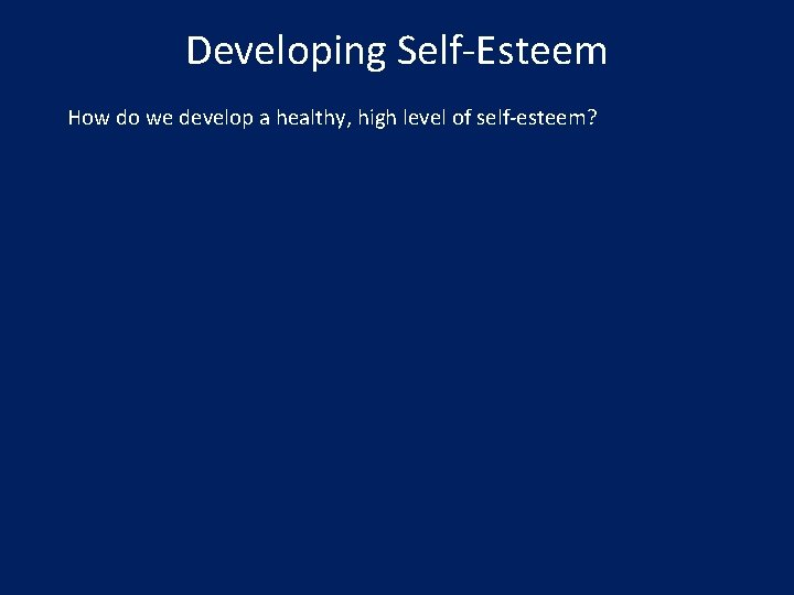 Developing Self-Esteem How do we develop a healthy, high level of self-esteem? 