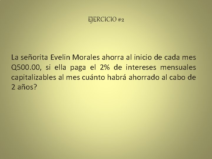 EJERCICIO #2 La señorita Evelin Morales ahorra al inicio de cada mes Q 500.