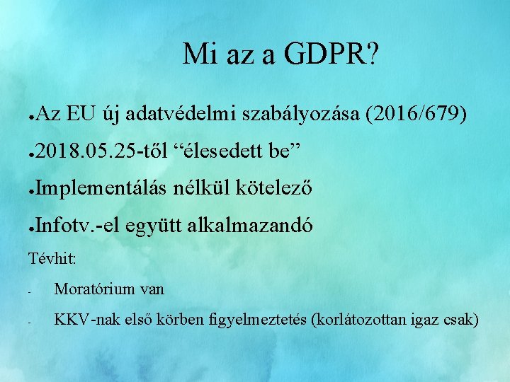 Mi az a GDPR? ● Az EU új adatvédelmi szabályozása (2016/679) ● 2018. 05.