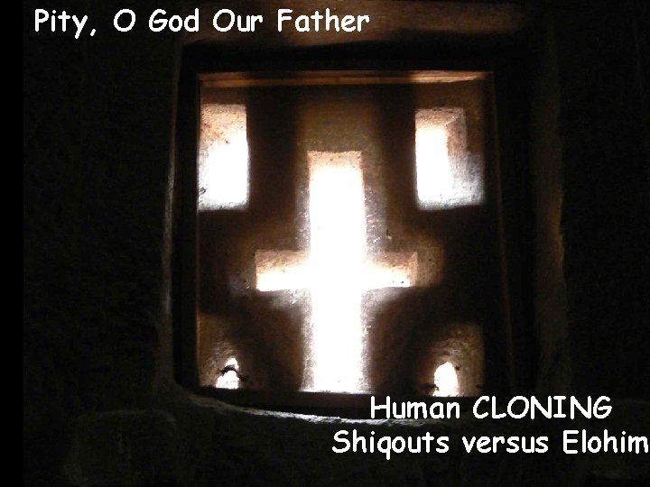 Pity, O God Our Father Human CLONING Shiqouts versus Elohim 