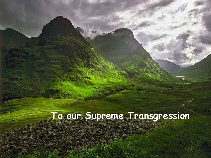 To our Supreme Transgression 