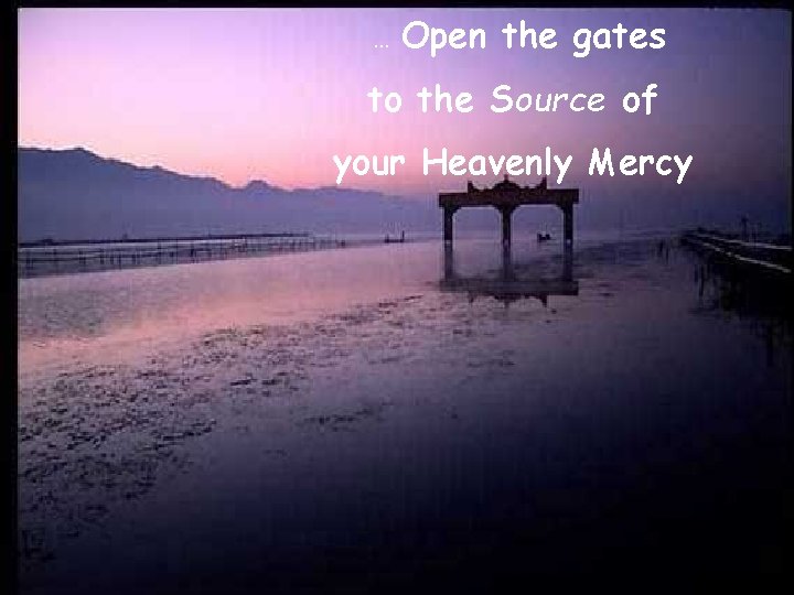 … Open the gates to the Source of your Heavenly Mercy 