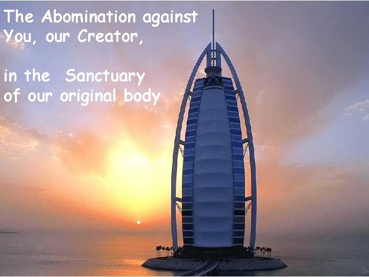 The Abomination against You, our Creator, in the Sanctuary of our original body 