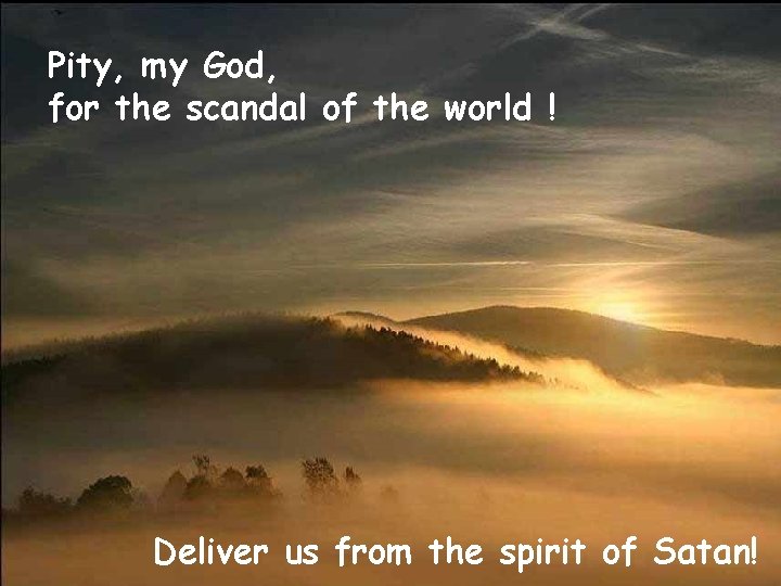 Pity, my God, for the scandal of the world ! Deliver us from the