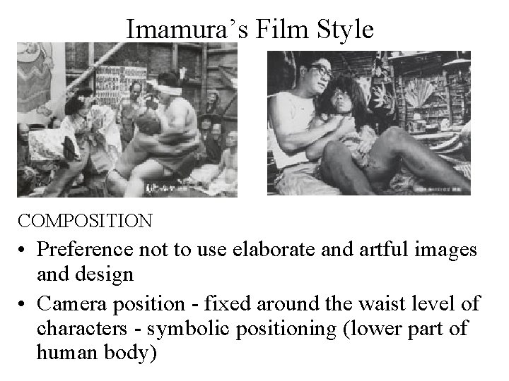 Imamura’s Film Style COMPOSITION • Preference not to use elaborate and artful images and