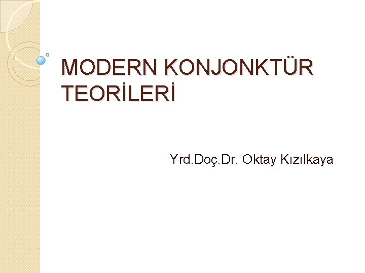 MODERN KONJONKTÜR TEORİLERİ Yrd. Doç. Dr. Oktay Kızılkaya 