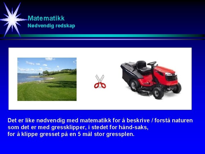 Matematikk Nødvendig redskap Det er like nødvendig med matematikk for å beskrive / forstå