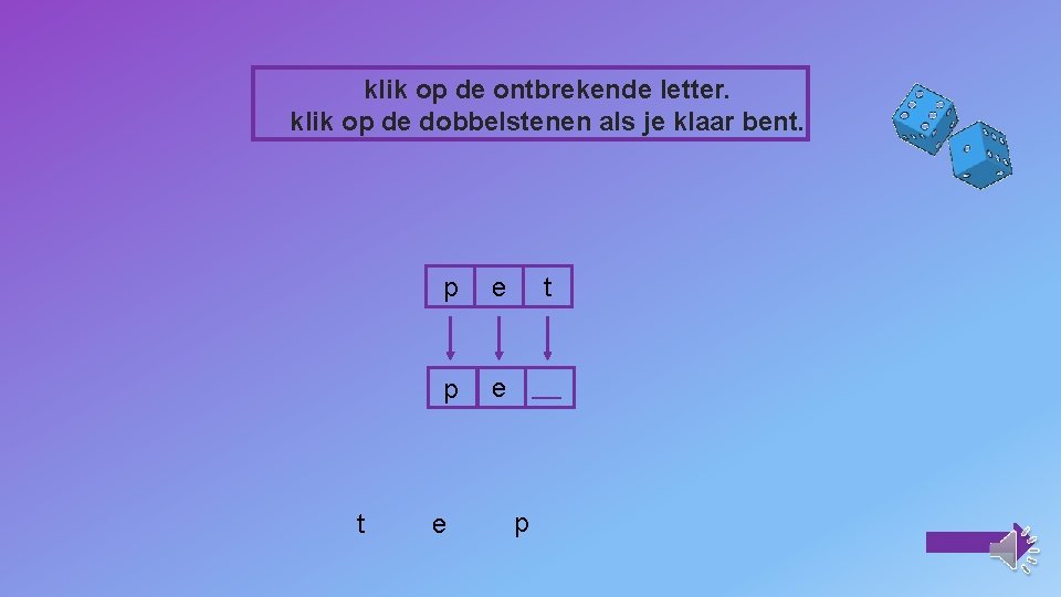 klik op de ontbrekende letter. klik op de dobbelstenen als je klaar bent. t