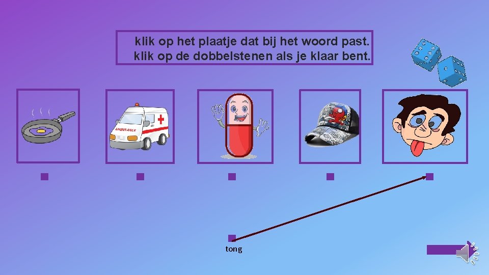 klik op het plaatje dat bij het woord past. klik op de dobbelstenen als