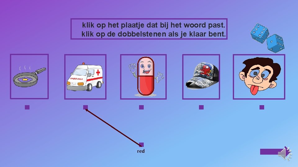 klik op het plaatje dat bij het woord past. klik op de dobbelstenen als