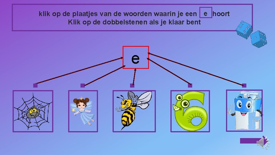 klik op de plaatjes van de woorden waarin je een e hoort Klik op