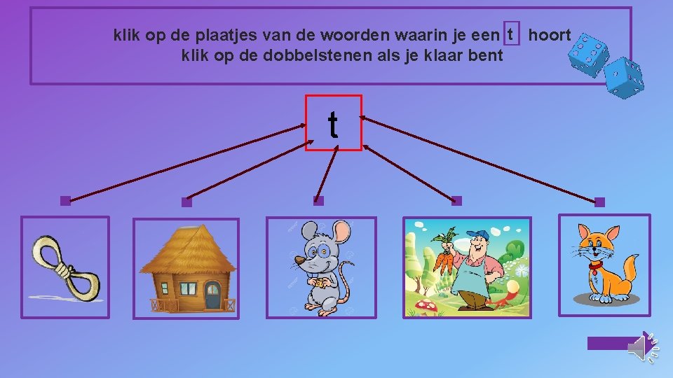 klik op de plaatjes van de woorden waarin je een t hoort klik op