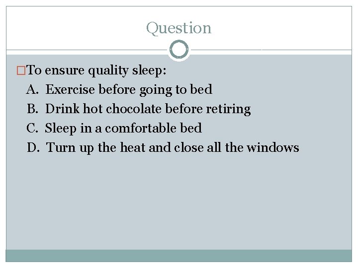 Question �To ensure quality sleep: A. B. C. D. Exercise before going to bed