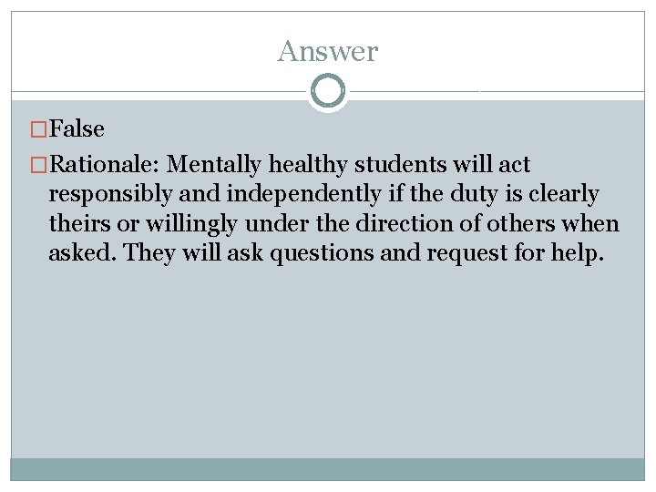 Answer �False �Rationale: Mentally healthy students will act responsibly and independently if the duty