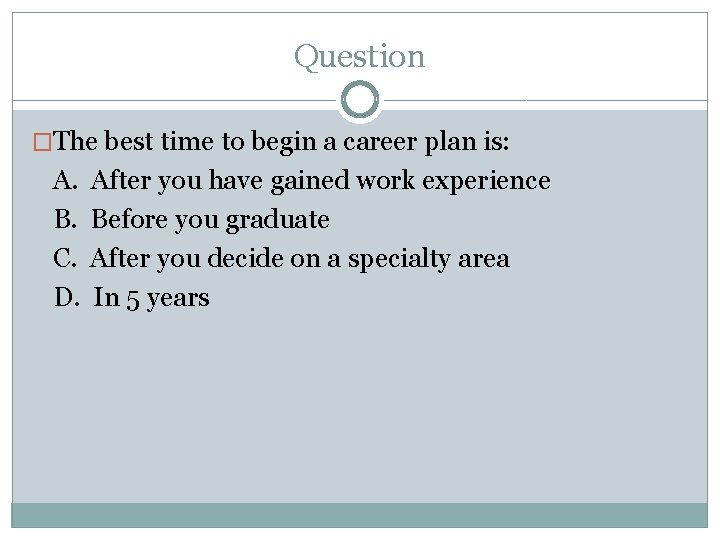 Question �The best time to begin a career plan is: A. B. C. D.