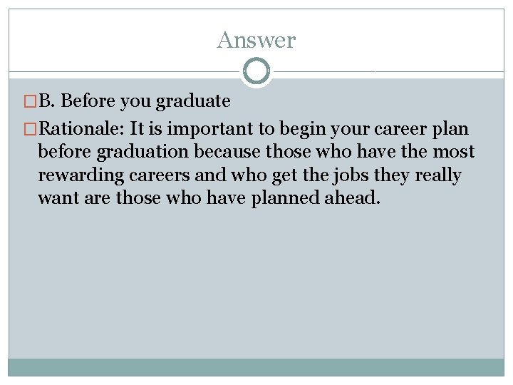Answer �B. Before you graduate �Rationale: It is important to begin your career plan