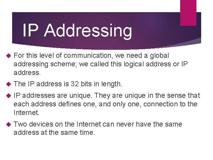 IP Addressing For this level of communication, we need a global addressing scheme; we