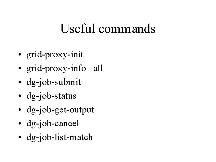 Useful commands • • grid-proxy-init grid-proxy-info –all dg-job-submit dg-job-status dg-job-get-output dg-job-cancel dg-job-list-match 