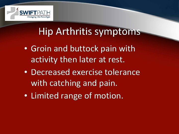 Hip Arthritis symptoms • Groin and buttock pain with activity then later at rest.