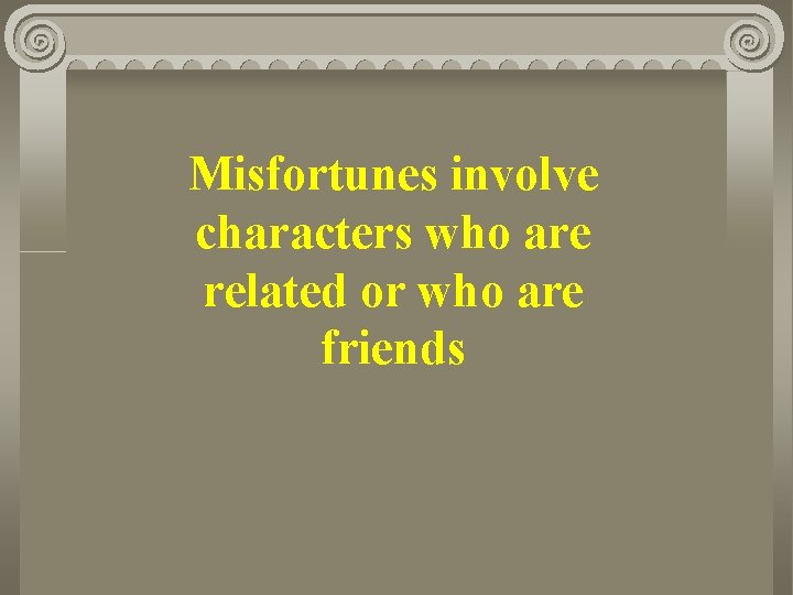 Misfortunes involve characters who are related or who are friends 