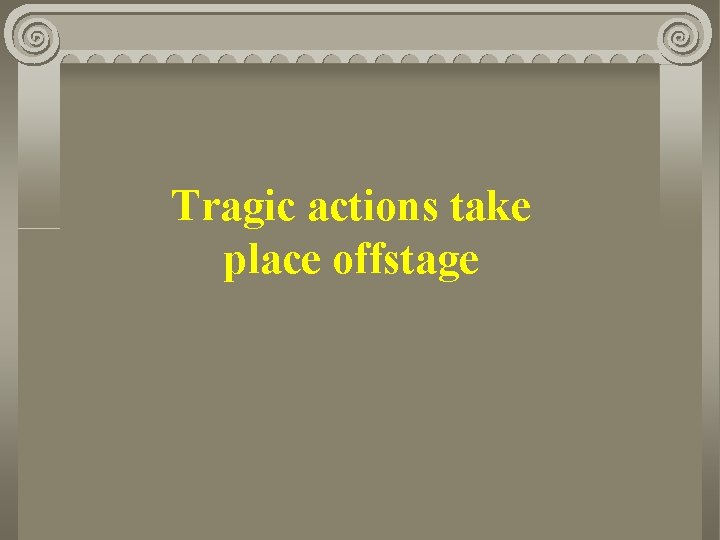 Tragic actions take place offstage 